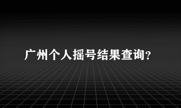 广州个人摇号结果查询?