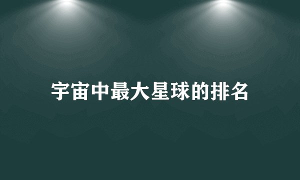 宇宙中最大星球的排名