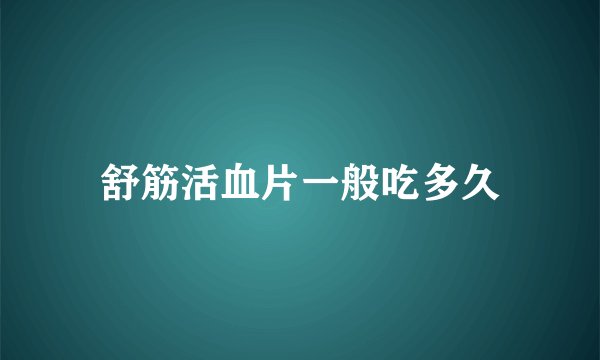 舒筋活血片一般吃多久