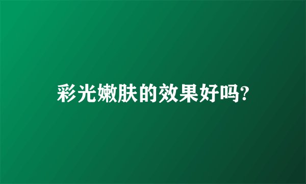 彩光嫩肤的效果好吗?