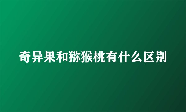 奇异果和猕猴桃有什么区别