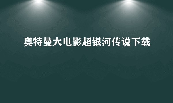 奥特曼大电影超银河传说下载