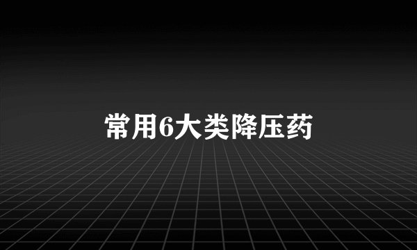常用6大类降压药