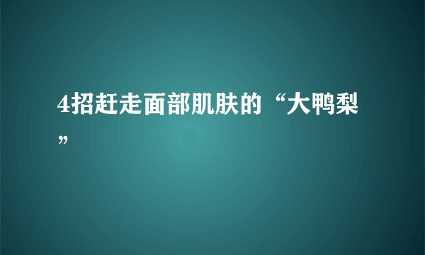 4招赶走面部肌肤的“大鸭梨”