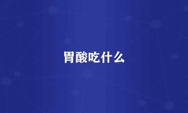 胃酸吃什么
