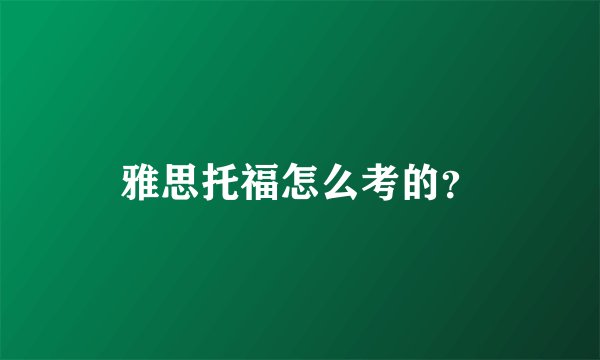 雅思托福怎么考的?