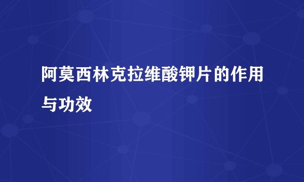 阿莫西林克拉维酸钾片的作用与功效