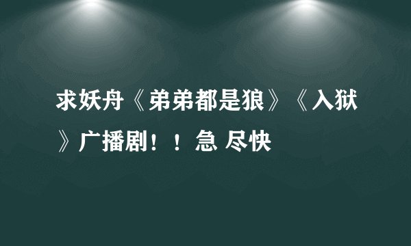 求妖舟《弟弟都是狼》《入狱》广播剧！！急 尽快