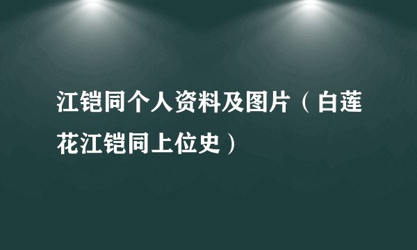 江铠同个人资料及图片（白莲花江铠同上位史）