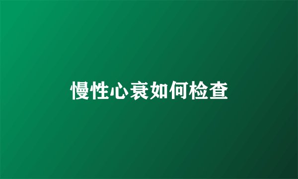 慢性心衰如何检查