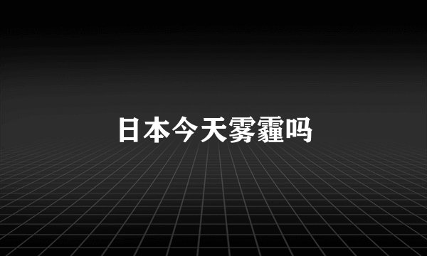 日本今天雾霾吗