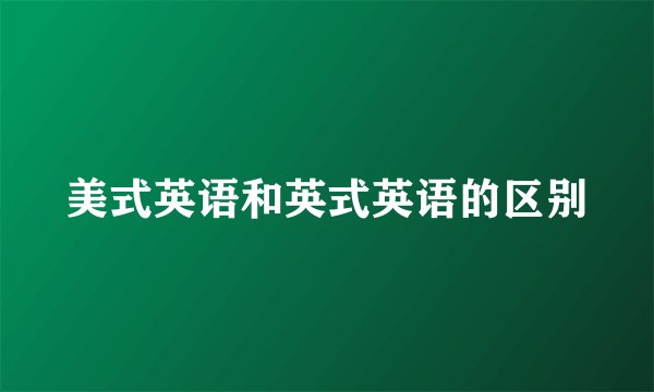 美式英语和英式英语的区别