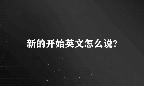 新的开始英文怎么说?