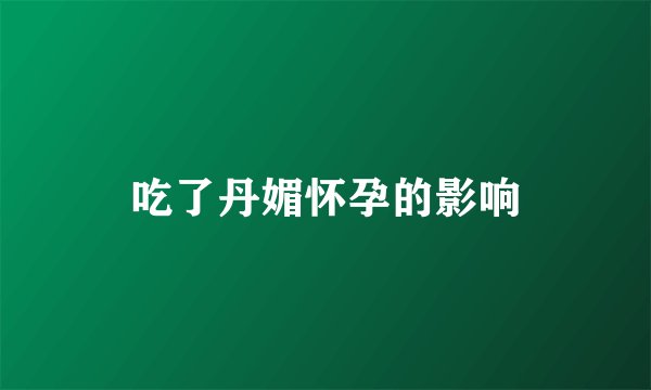 吃了丹媚怀孕的影响