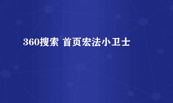 360搜索 首页宏法小卫士