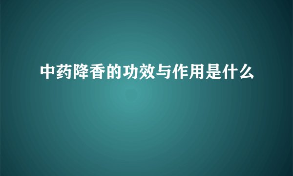中药降香的功效与作用是什么