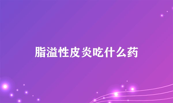 脂溢性皮炎吃什么药