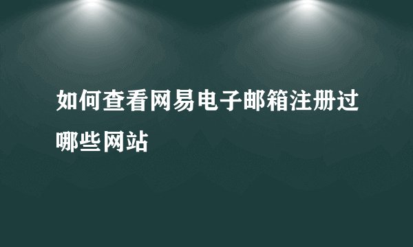 如何查看网易电子邮箱注册过哪些网站