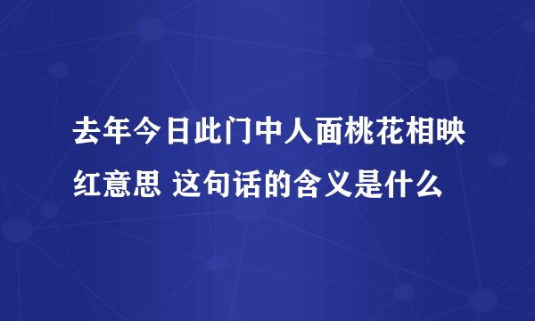 去年今日此门中人面桃花相映红意思 这句话的含义是什么
