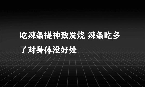 吃辣条提神致发烧 辣条吃多了对身体没好处
