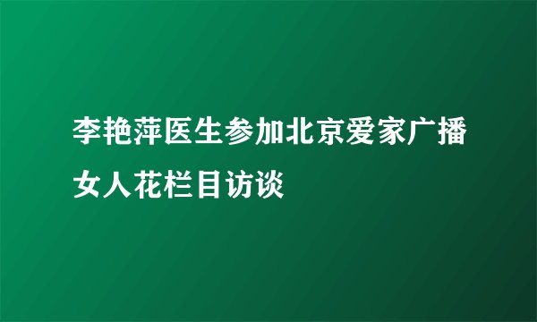 李艳萍医生参加北京爱家广播女人花栏目访谈
