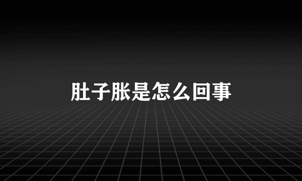 肚子胀是怎么回事
