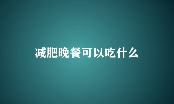 减肥晚餐可以吃什么