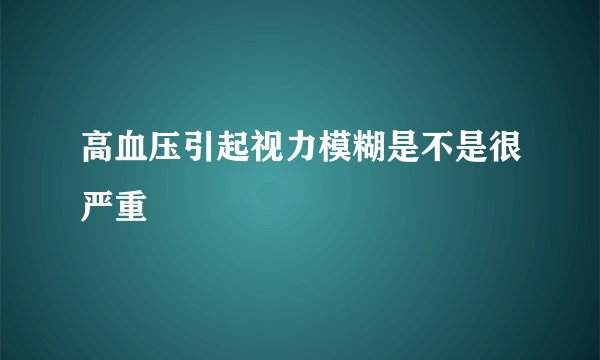 高血压引起视力模糊是不是很严重
