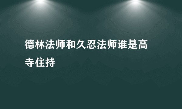 德林法师和久忍法师谁是高旻寺住持