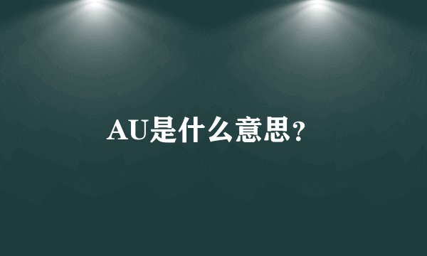 AU是什么意思？