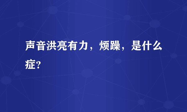 声音洪亮有力，烦躁，是什么症？