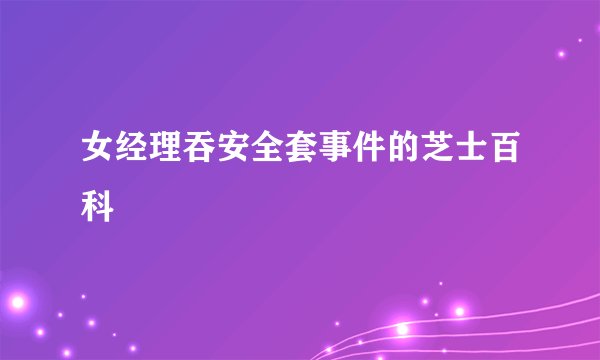 女经理吞安全套事件的芝士百科