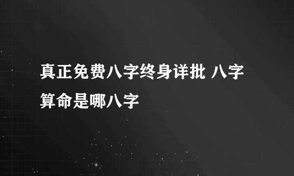 真正免费八字终身详批 八字算命是哪八字