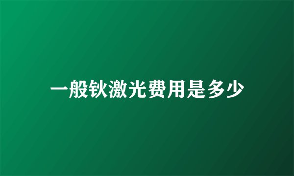 一般钬激光费用是多少