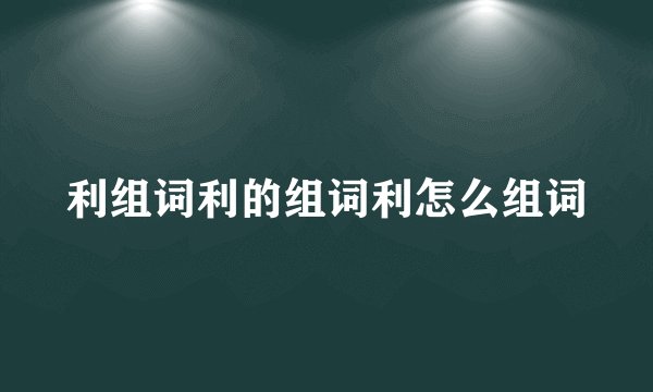 利组词利的组词利怎么组词