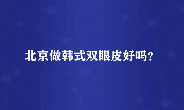 北京做韩式双眼皮好吗？