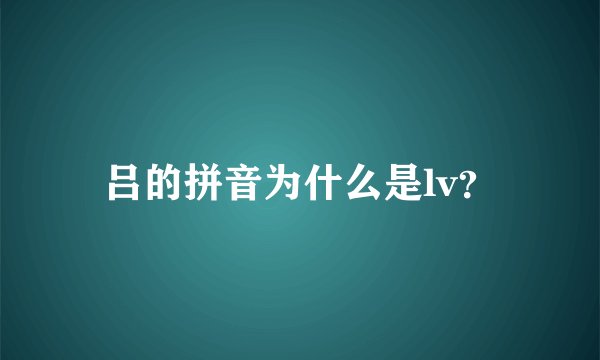 吕的拼音为什么是lv？