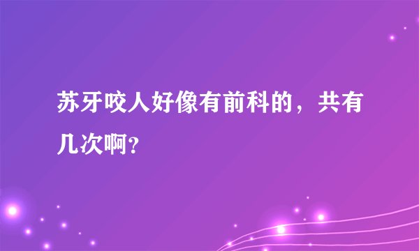 苏牙咬人好像有前科的，共有几次啊？