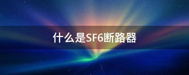 什么是SF6断路器