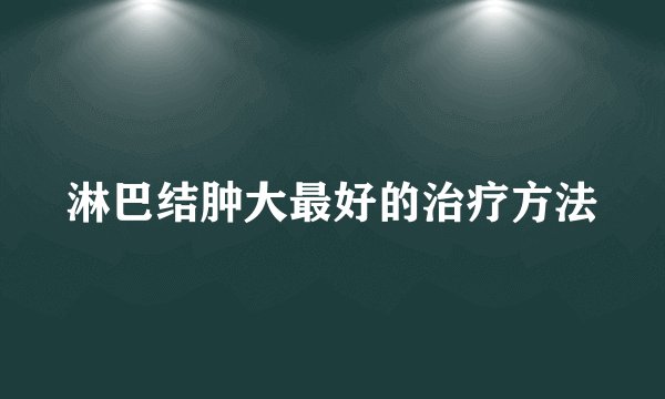 淋巴结肿大最好的治疗方法