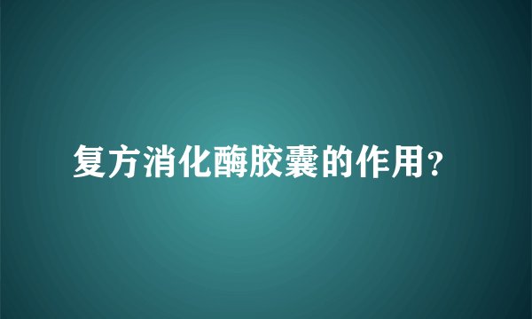 复方消化酶胶囊的作用?