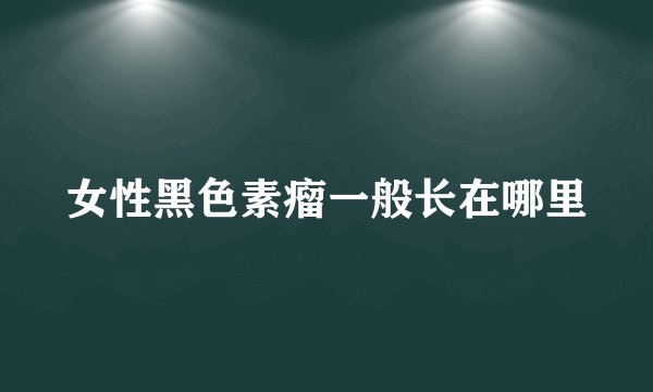 女性黑色素瘤一般长在哪里