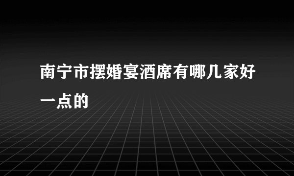 南宁市摆婚宴酒席有哪几家好一点的