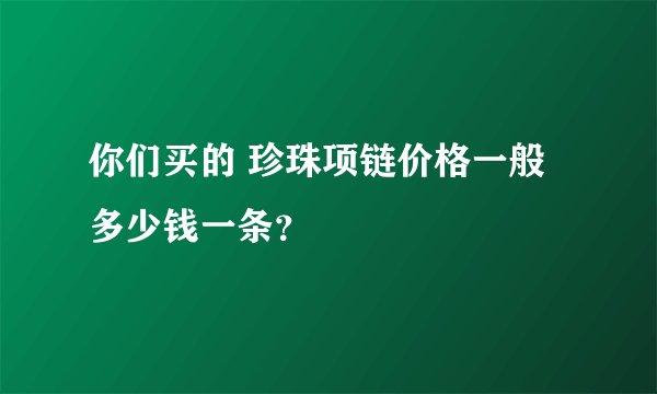 你们买的 珍珠项链价格一般多少钱一条？