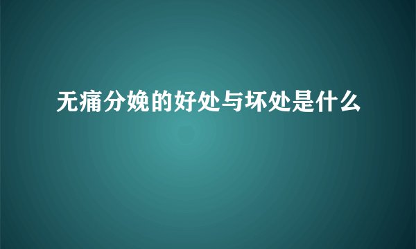 无痛分娩的好处与坏处是什么