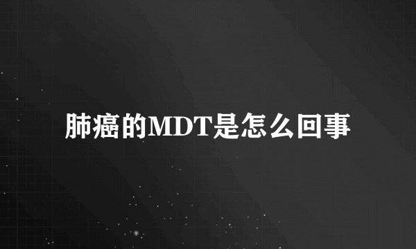 肺癌的MDT是怎么回事