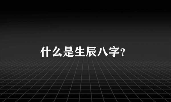 什么是生辰八字？