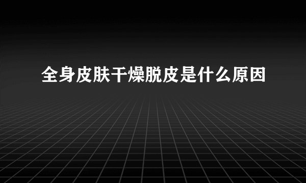 全身皮肤干燥脱皮是什么原因