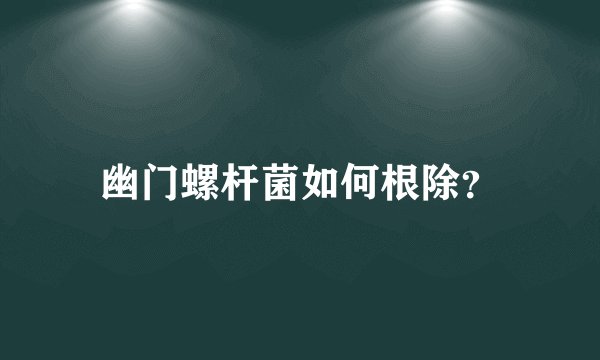 幽门螺杆菌如何根除？