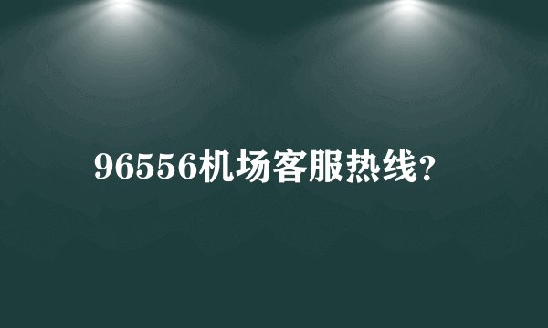 96556机场客服热线？
